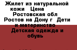 Жилет из натуральной кожи › Цена ­ 1 500 - Ростовская обл., Ростов-на-Дону г. Дети и материнство » Детская одежда и обувь   